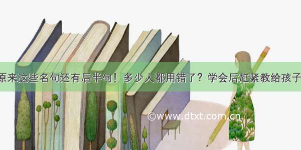 原来这些名句还有后半句！多少人都用错了？学会后赶紧教给孩子！