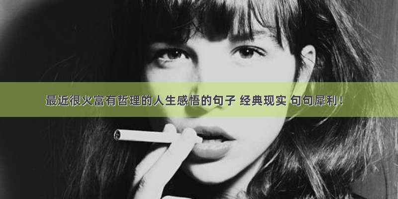 最近很火富有哲理的人生感悟的句子 经典现实 句句犀利！