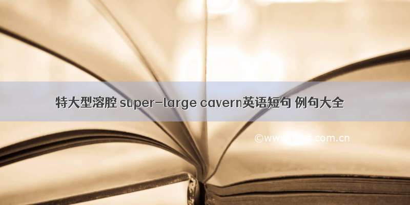 特大型溶腔 super-large cavern英语短句 例句大全
