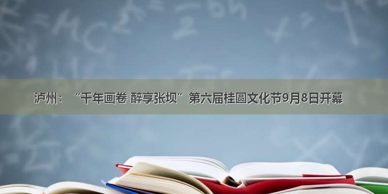 泸州：“千年画卷 醉享张坝”第六届桂圆文化节9月8日开幕