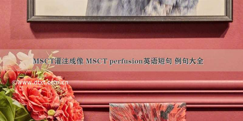 MSCT灌注成像 MSCT perfusion英语短句 例句大全