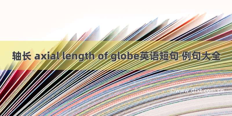 轴长 axial length of globe英语短句 例句大全