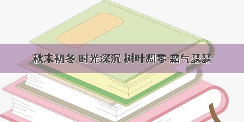 秋末初冬 时光深沉 树叶凋零 霜气瑟瑟