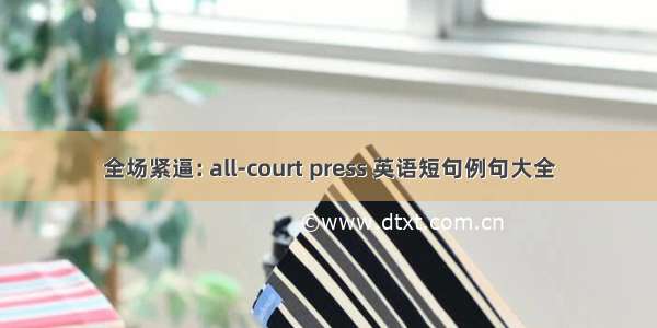 全场紧逼: all-court press 英语短句例句大全