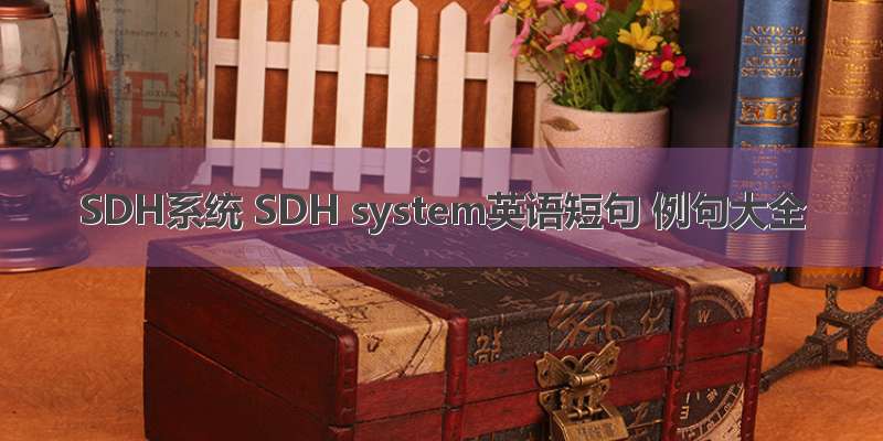 SDH系统 SDH system英语短句 例句大全