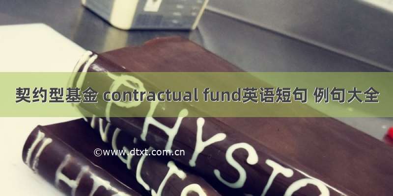 契约型基金 contractual fund英语短句 例句大全