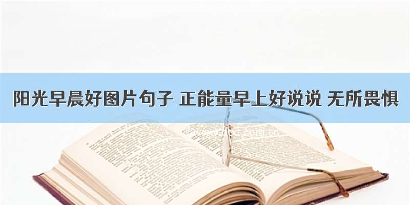 阳光早晨好图片句子 正能量早上好说说 无所畏惧