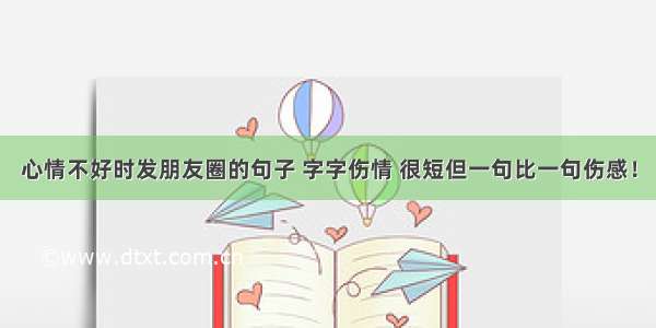 心情不好时发朋友圈的句子 字字伤情 很短但一句比一句伤感！