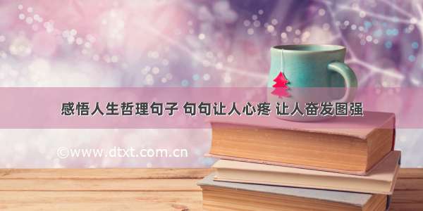 感悟人生哲理句子 句句让人心疼 让人奋发图强