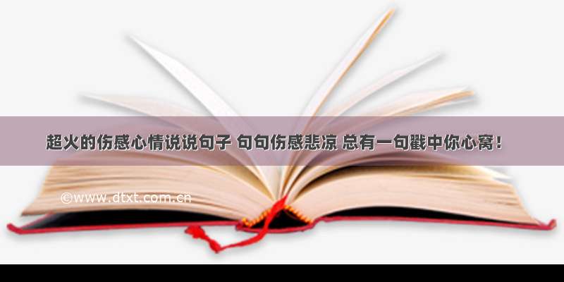 超火的伤感心情说说句子 句句伤感悲凉 总有一句戳中你心窝！