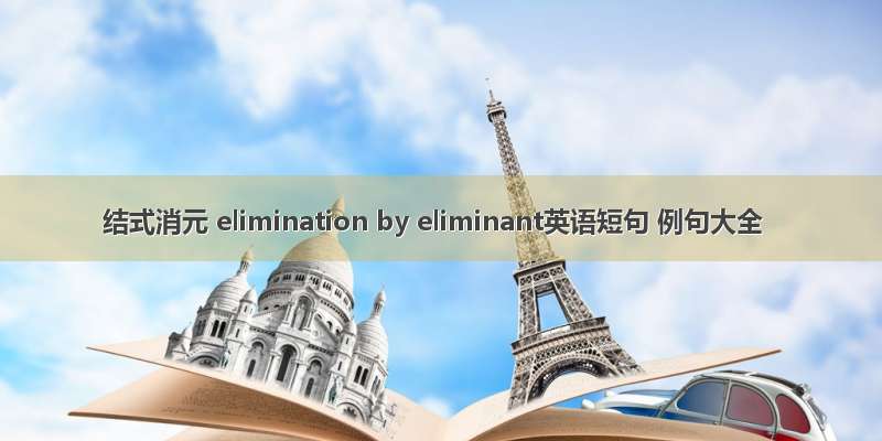 结式消元 elimination by eliminant英语短句 例句大全