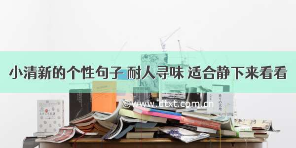 小清新的个性句子 耐人寻味 适合静下来看看