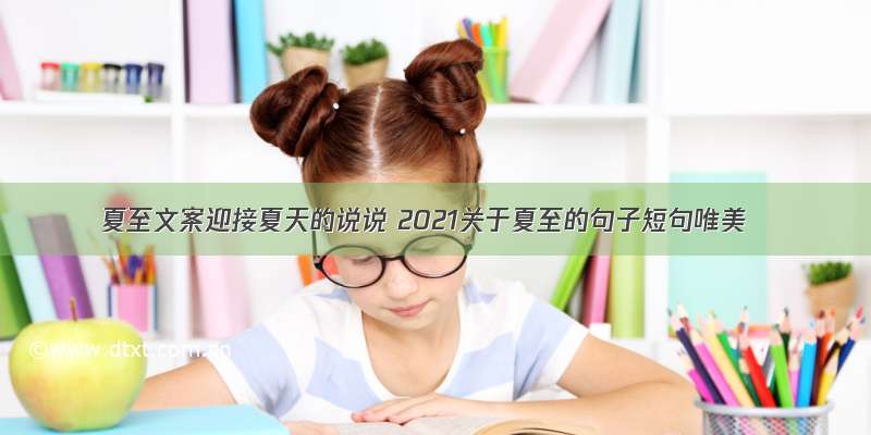 夏至文案迎接夏天的说说 2021关于夏至的句子短句唯美