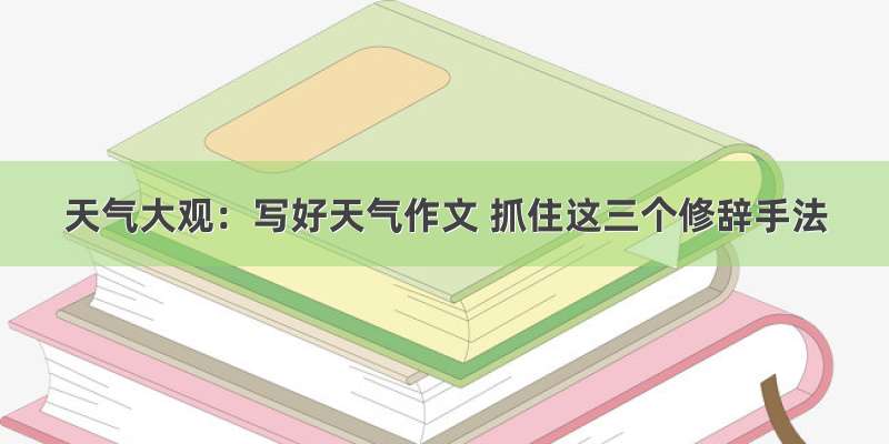 天气大观：写好天气作文 抓住这三个修辞手法