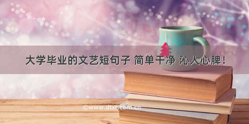 大学毕业的文艺短句子 简单干净 沁人心脾！