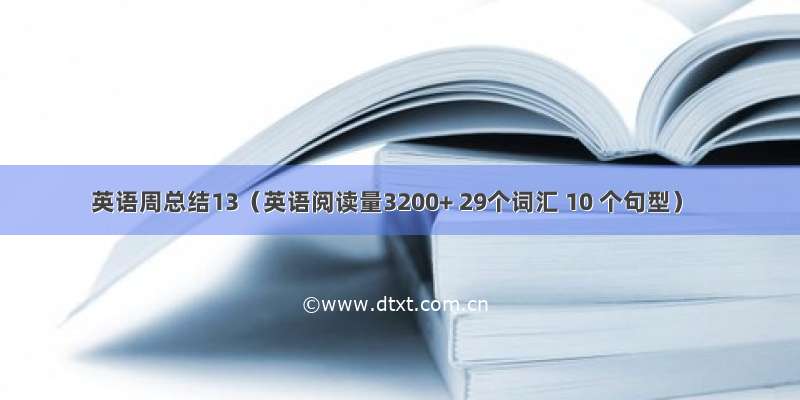 英语周总结13（英语阅读量3200+ 29个词汇 10 个句型）