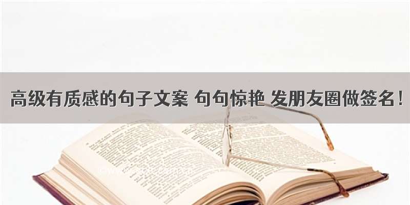 高级有质感的句子文案 句句惊艳 发朋友圈做签名！