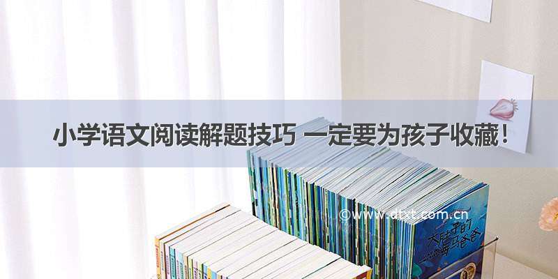 小学语文阅读解题技巧 一定要为孩子收藏！