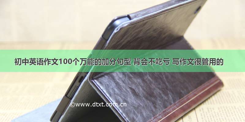 初中英语作文100个万能的加分句型 背会不吃亏 写作文很管用的