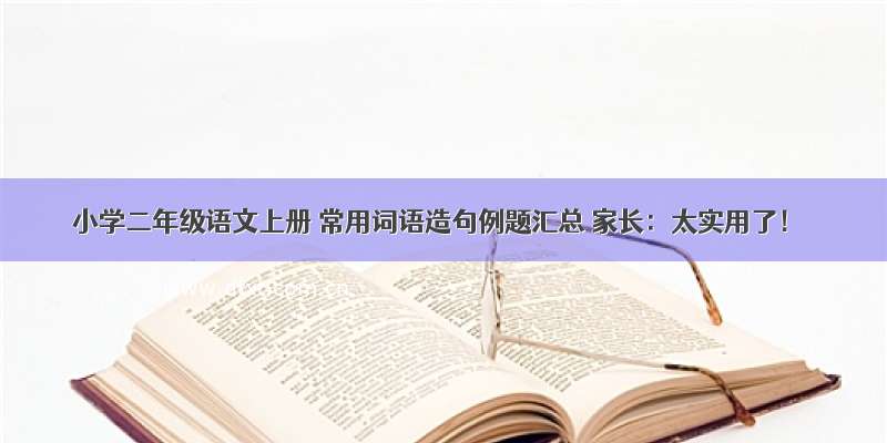 小学二年级语文上册 常用词语造句例题汇总 家长：太实用了！