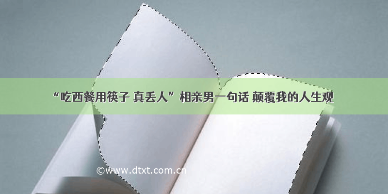 “吃西餐用筷子 真丢人”相亲男一句话 颠覆我的人生观