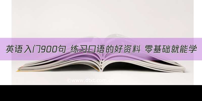 英语入门900句 练习口语的好资料 零基础就能学