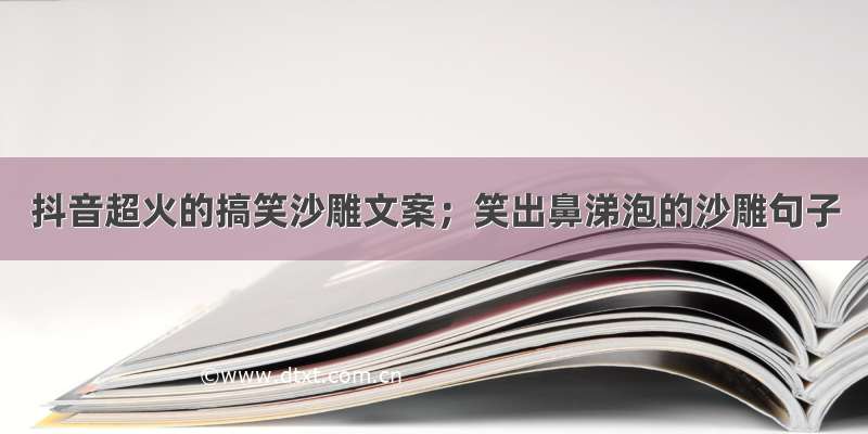 抖音超火的搞笑沙雕文案；笑出鼻涕泡的沙雕句子