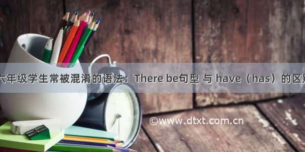 六年级学生常被混淆的语法：There be句型 与 have（has）的区别