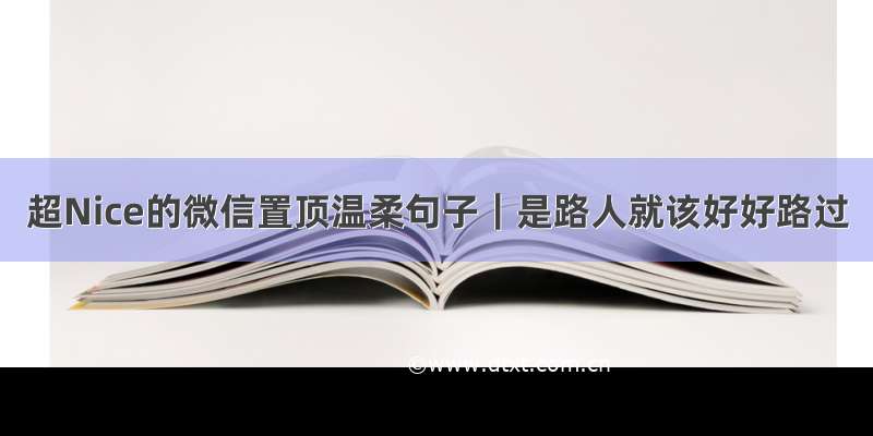 超Nice的微信置顶温柔句子｜是路人就该好好路过