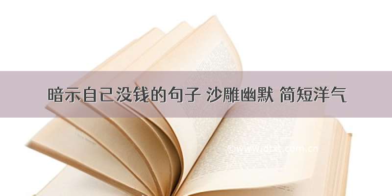 暗示自己没钱的句子 沙雕幽默 简短洋气