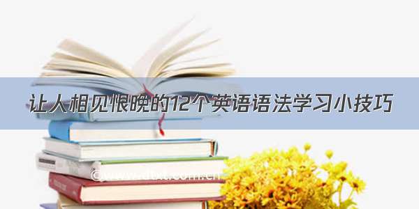 让人相见恨晚的12个英语语法学习小技巧