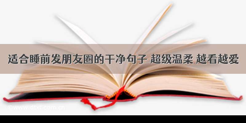 适合睡前发朋友圈的干净句子 超级温柔 越看越爱