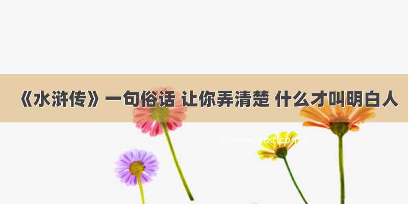 《水浒传》一句俗话 让你弄清楚 什么才叫明白人