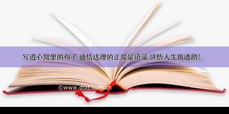 写进心窝里的句子 通情达理的正能量语录 感悟人生很透彻！