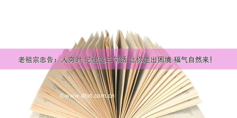 老祖宗忠告：人穷时 记住这三句话 让你走出困境 福气自然来！