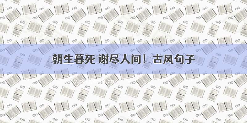 朝生暮死 谢尽人间！古风句子