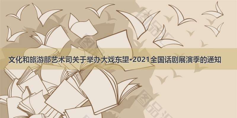 文化和旅游部艺术司关于举办大戏东望·2021全国话剧展演季的通知