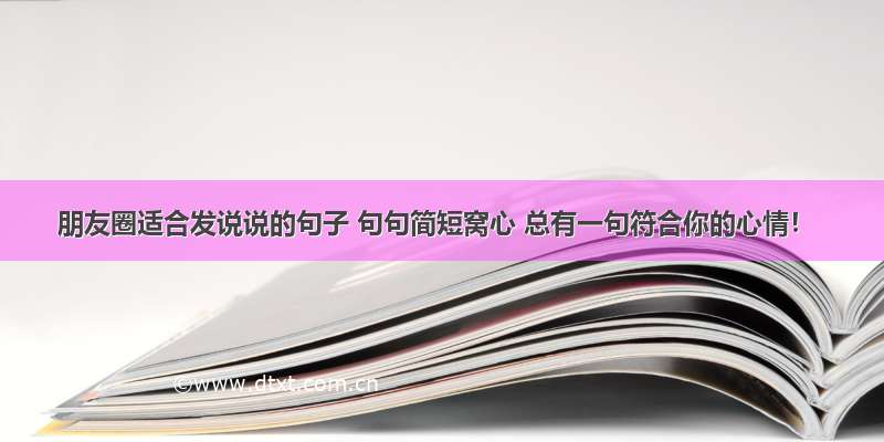 朋友圈适合发说说的句子 句句简短窝心 总有一句符合你的心情！