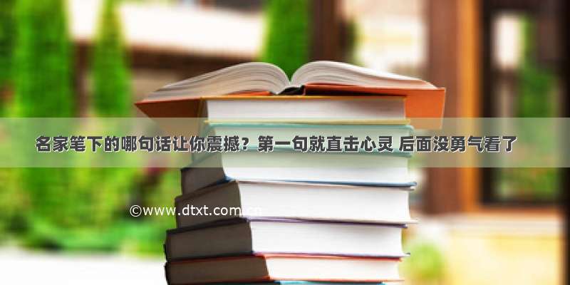 名家笔下的哪句话让你震撼？第一句就直击心灵 后面没勇气看了