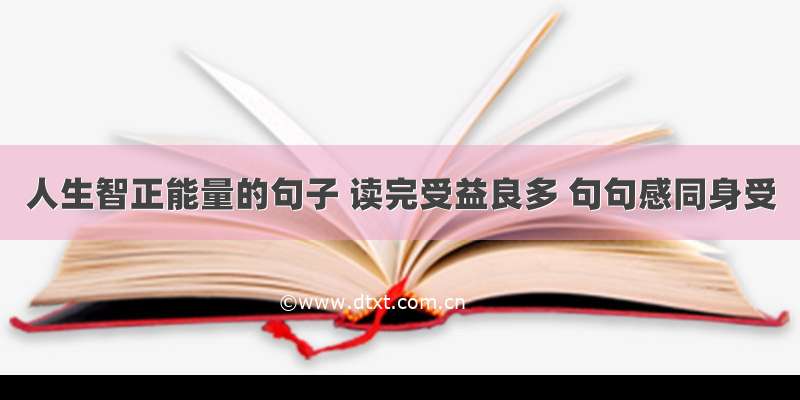 人生智正能量的句子 读完受益良多 句句感同身受