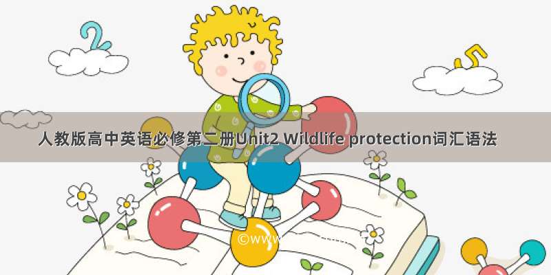 人教版高中英语必修第二册Unit2 Wildlife protection词汇语法