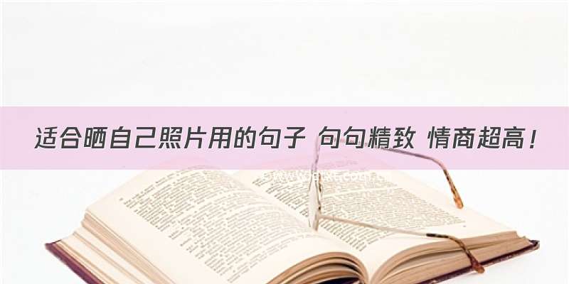 适合晒自己照片用的句子 句句精致 情商超高！