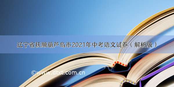 辽宁省抚顺葫芦岛市2021年中考语文试卷（解析版）