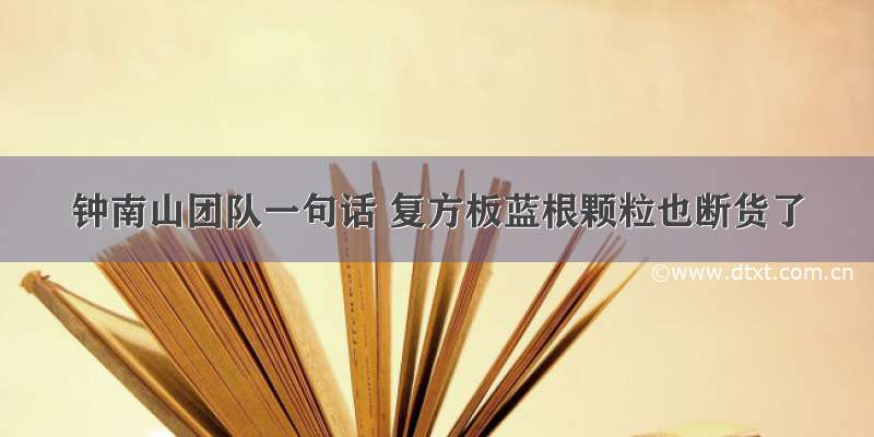 钟南山团队一句话 复方板蓝根颗粒也断货了