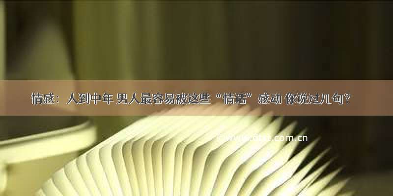 情感：人到中年 男人最容易被这些“情话”感动 你说过几句？