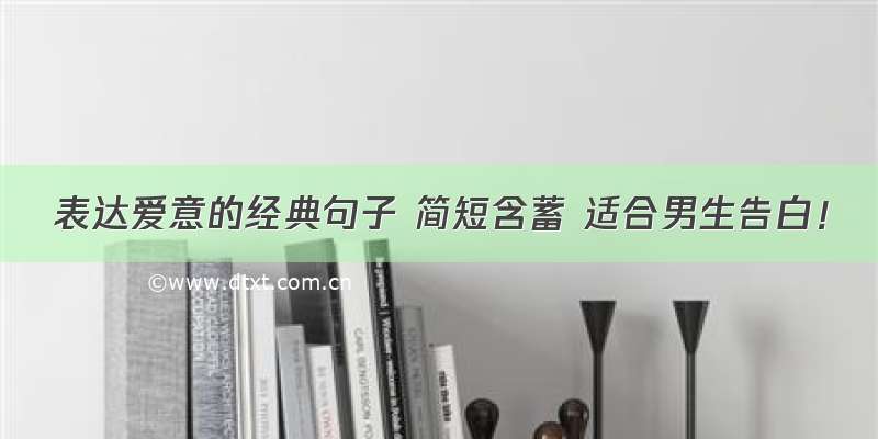 表达爱意的经典句子 简短含蓄 适合男生告白！