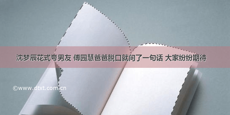 沈梦辰花式夸男友 傅园慧爸爸脱口就问了一句话 大家纷纷期待