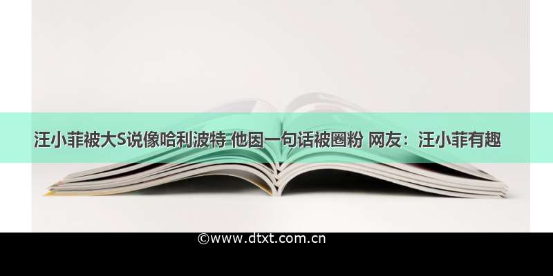 汪小菲被大S说像哈利波特 他因一句话被圈粉 网友：汪小菲有趣