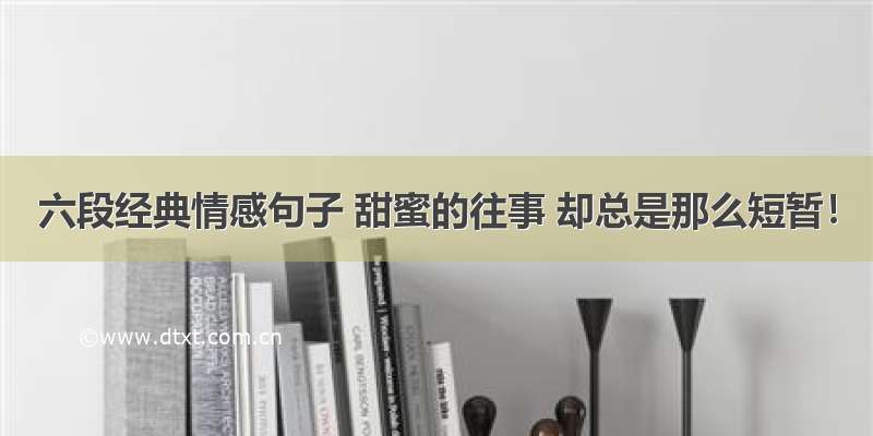 六段经典情感句子 甜蜜的往事 却总是那么短暂！