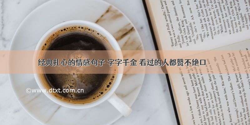 经典扎心的情感句子 字字千金 看过的人都赞不绝口